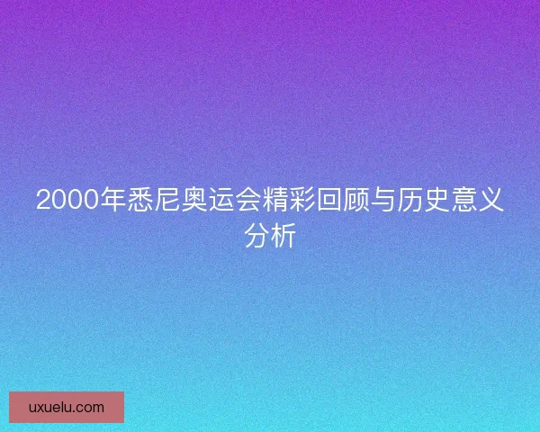 2000年悉尼奥运会精彩回顾与历史意义分析