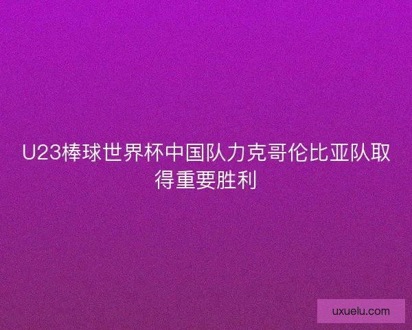 U23棒球世界杯中国队力克哥伦比亚队取得重要胜利