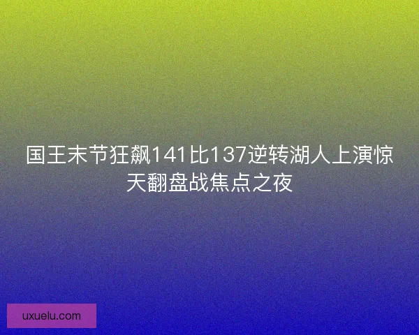 国王末节狂飙141比137逆转湖人上演惊天翻盘战焦点之夜