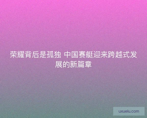 荣耀背后是孤独 中国赛艇迎来跨越式发展的新篇章