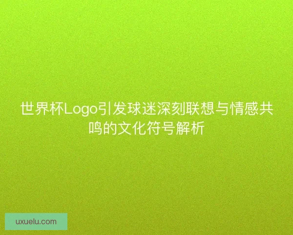 世界杯Logo引发球迷深刻联想与情感共鸣的文化符号解析 世界杯Logo引发球迷深刻联想与情感共鸣的文化符号解析