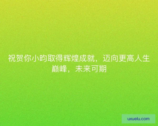 祝贺你小昀取得辉煌成就，迈向更高人生巅峰，未来可期