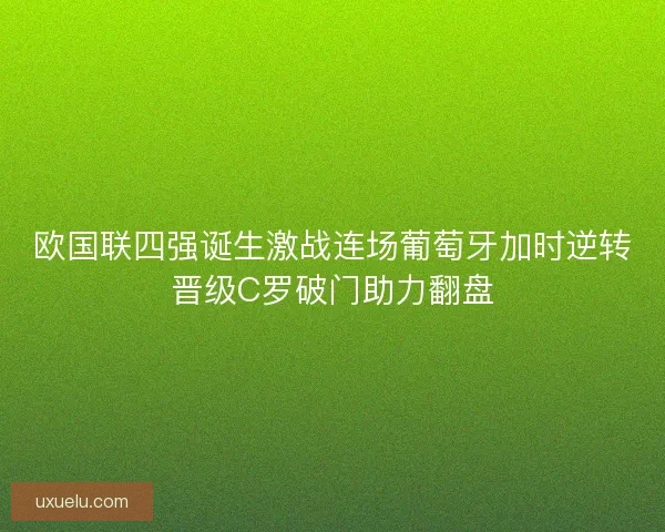 欧国联四强诞生激战连场葡萄牙加时逆转晋级C罗破门助力翻盘