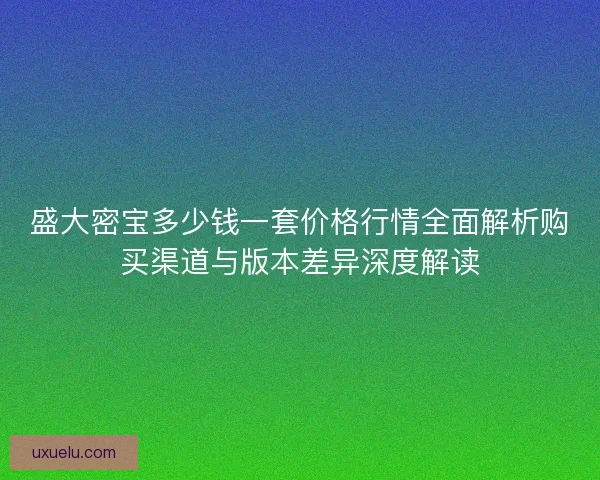 盛大密宝多少钱一套价格行情全面解析购买渠道与版本差异深度解读