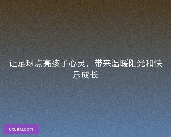 让足球点亮孩子心灵，带来温暖阳光和快乐成长